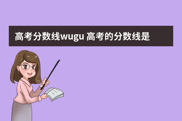 高考分数线wugu 高考的分数线是多少